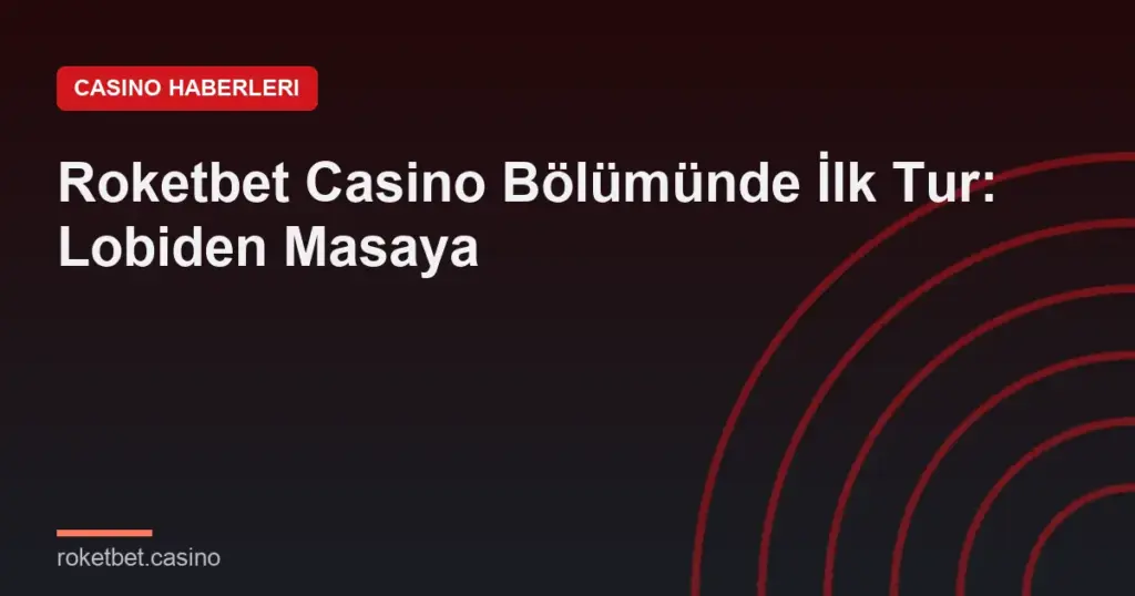 Roketbet Casino Bölümünde İlk Tur: Lobiden Masaya