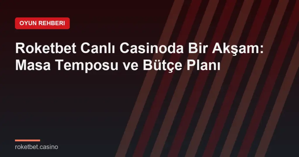 Roketbet Canlı Casinoda Bir Akşam: Masa Temposu ve Bütçe Planı